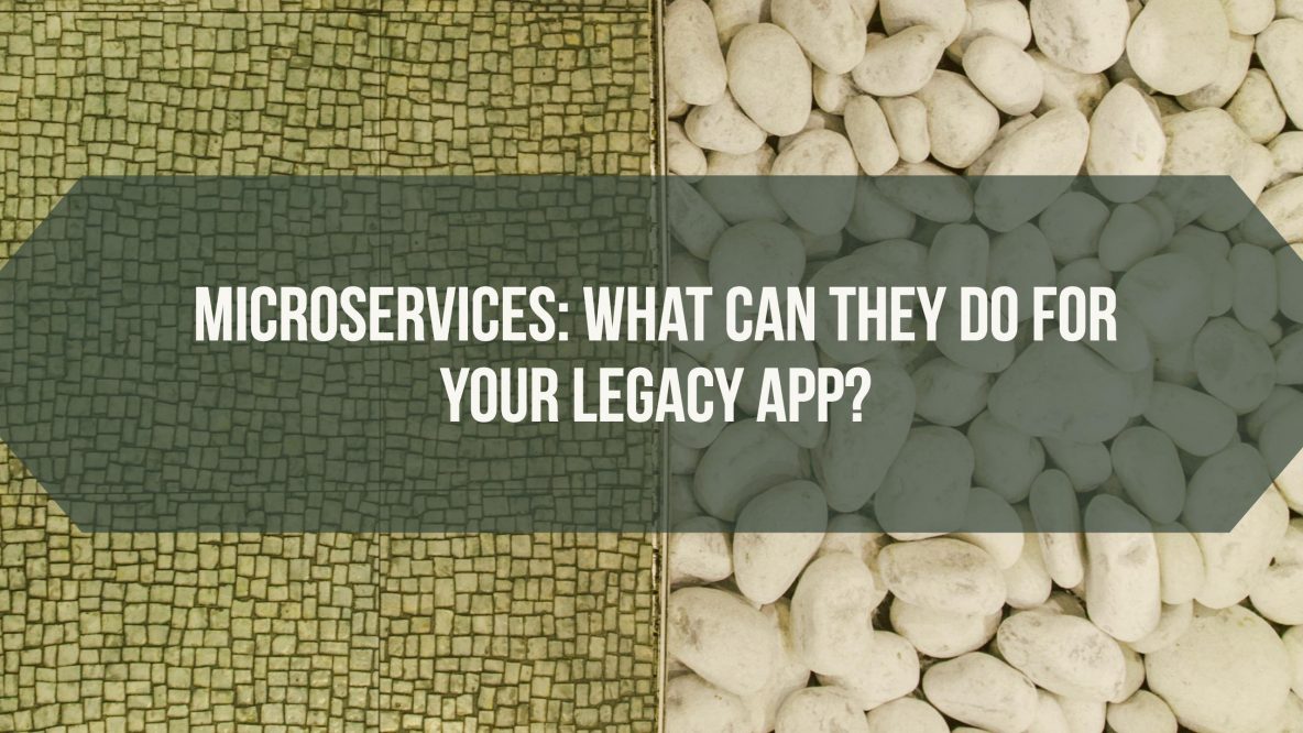 Microservices: What Can They Do For Your Legacy App?